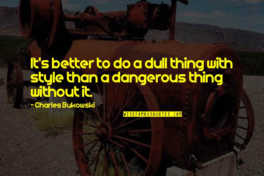 Wish Us Luck Quotes By Charles Bukowski: It's better to do a dull thing with Wish Us Luck Quotes By Charles Bukowski: It's better to do a dull thing with