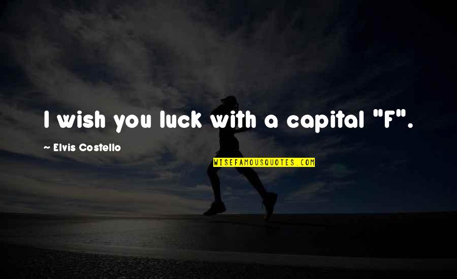 Wish Us Luck Quotes By Elvis Costello: I wish you luck with a capital "F". Wish Us Luck Quotes By Elvis Costello: I wish you luck with a capital "F".