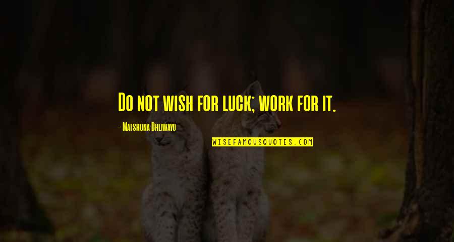 Wish Us Luck Quotes By Matshona Dhliwayo: Do not wish for luck; work for it. Wish Us Luck Quotes By Matshona Dhliwayo: Do not wish for luck; work for it.