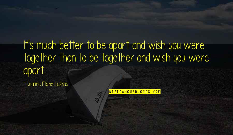 Wish We Are Together Quotes By Jeanne Marie Laskas: It's much better to be apart and wish