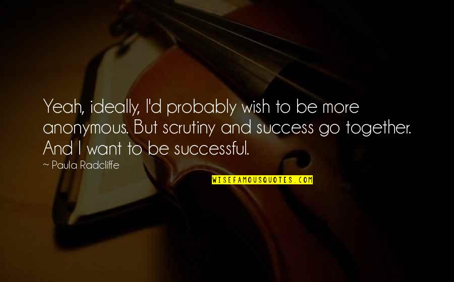 Wish We Are Together Quotes By Paula Radcliffe: Yeah, ideally, I'd probably wish to be more Wish We Are Together Quotes By Paula Radcliffe: Yeah, ideally, I'd probably wish to be more