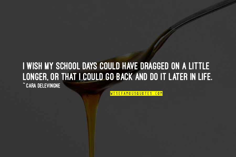 Wish We Could Go Back Quotes By Cara Delevingne: I wish my school days could have dragged