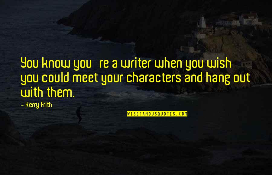 Wish We Could Meet Quotes By Kerry Frith: You know you're a writer when you wish