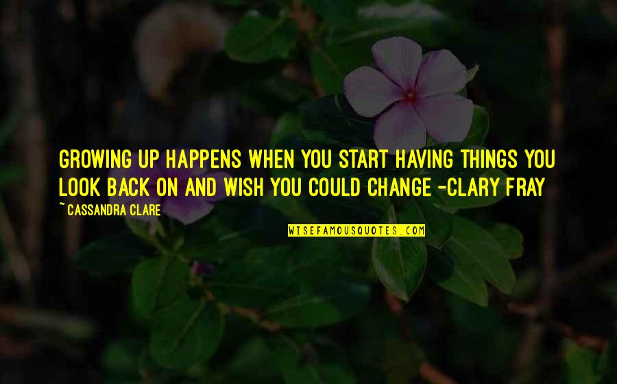 Wish We Could Start Over Quotes By Cassandra Clare: Growing up happens when you start having things