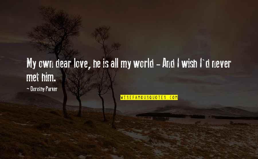 Wish We Never Met Quotes By Dorothy Parker: My own dear love, he is all my Wish We Never Met Quotes By Dorothy Parker: My own dear love, he is all my