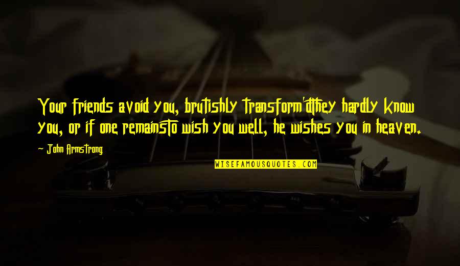 Wish We Were Friends Quotes By John Armstrong: Your friends avoid you, brutishly transform'dThey hardly know