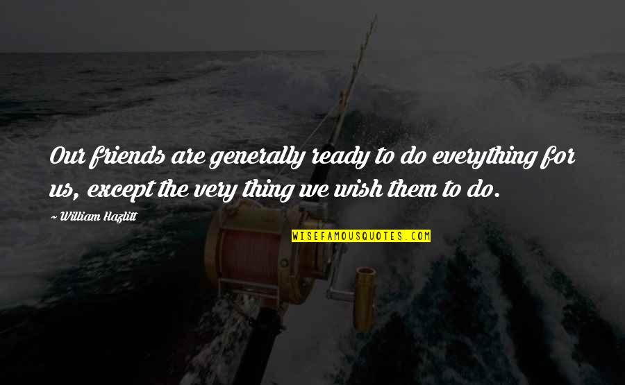 Wish We Were Friends Quotes By William Hazlitt: Our friends are generally ready to do everything
