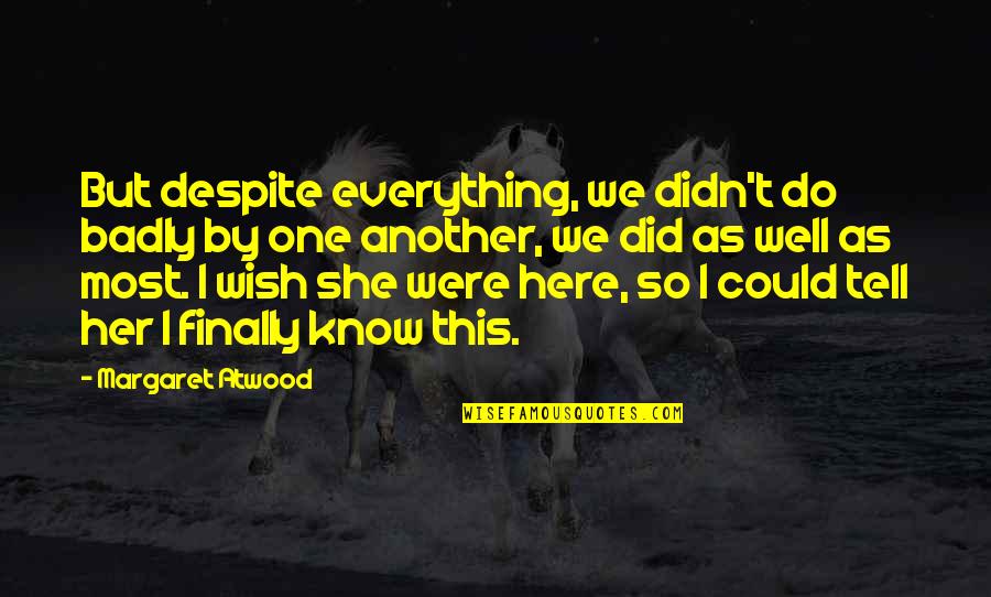 Wish You Are Here Quotes By Margaret Atwood: But despite everything, we didn't do badly by Wish You Are Here Quotes By Margaret Atwood: But despite everything, we didn't do badly by