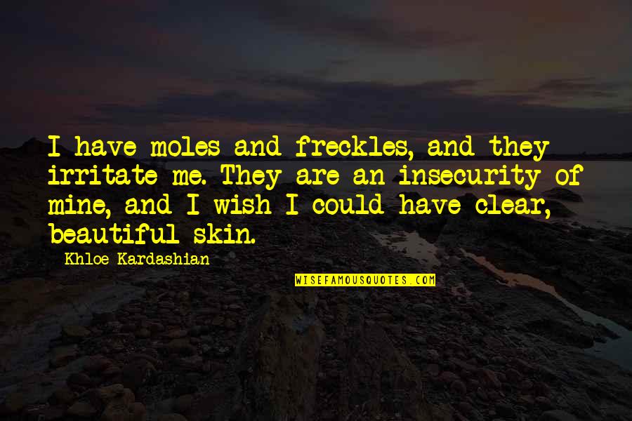 Wish You Are Mine Quotes By Khloe Kardashian: I have moles and freckles, and they irritate