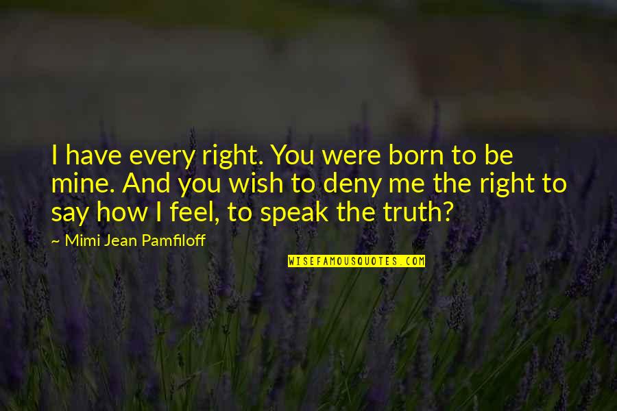 Wish You Are Mine Quotes By Mimi Jean Pamfiloff: I have every right. You were born to