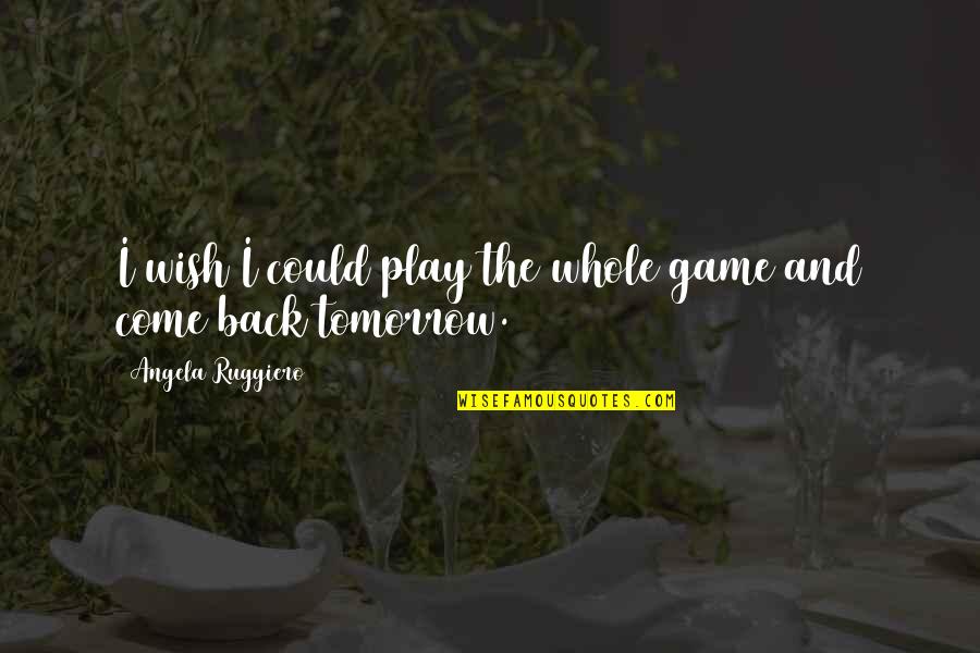 Wish You Come Back Quotes By Angela Ruggiero: I wish I could play the whole game
