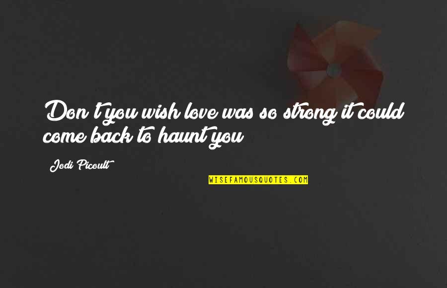 Wish You Come Back Quotes By Jodi Picoult: Don't you wish love was so strong it