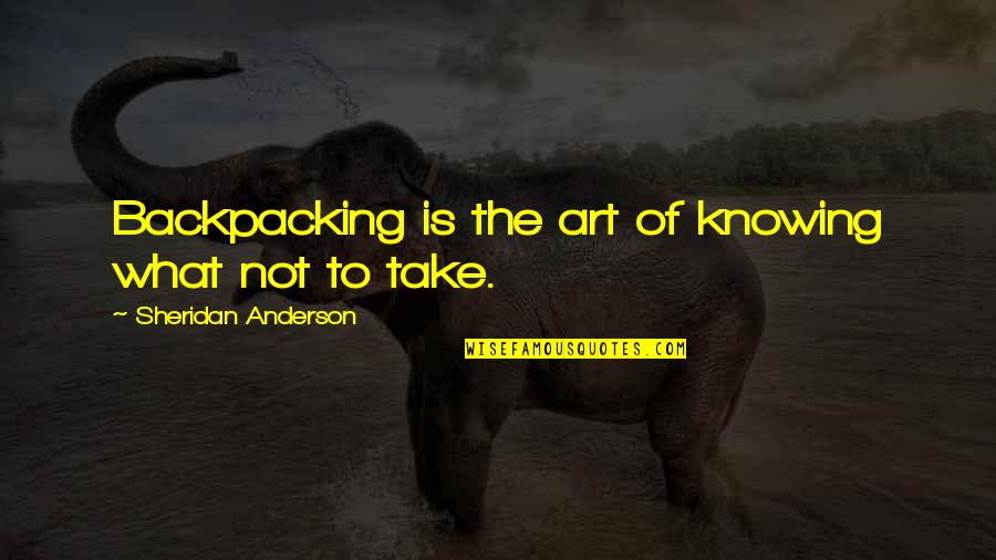 Wish You Could Understand Quotes By Sheridan Anderson: Backpacking is the art of knowing what not