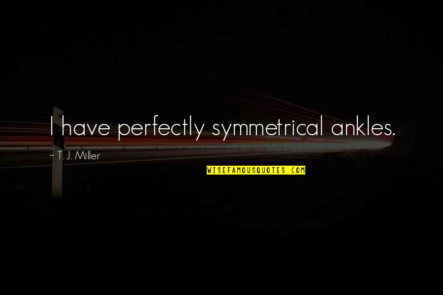 Wish You Loved Me Quotes By T. J. Miller: I have perfectly symmetrical ankles. Wish You Loved Me Quotes By T. J. Miller: I have perfectly symmetrical ankles.