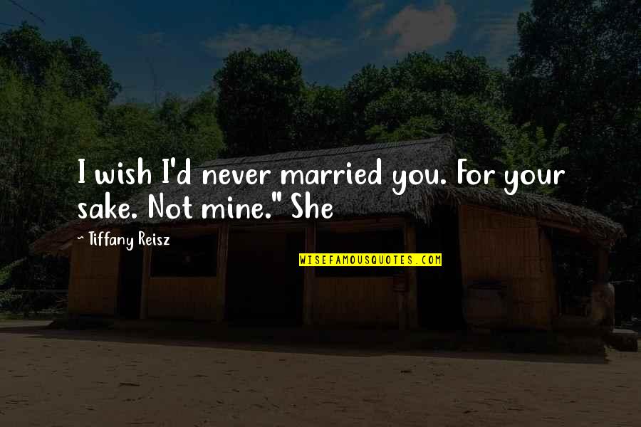 Wish You Mine Quotes By Tiffany Reisz: I wish I'd never married you. For your