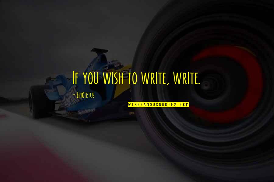 Wish You Quotes By Epictetus: If you wish to write, write.