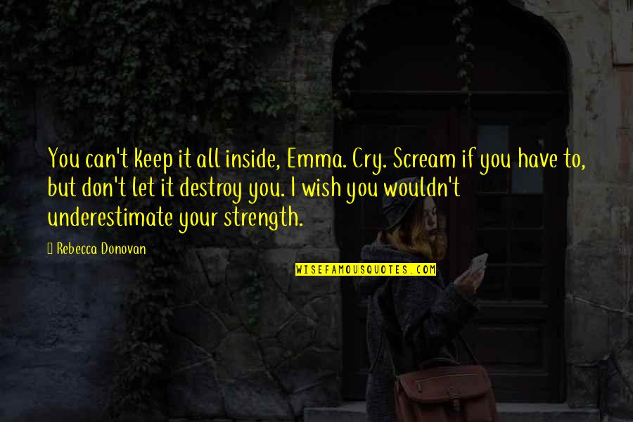 Wish You Strength Quotes By Rebecca Donovan: You can't keep it all inside, Emma. Cry. Wish You Strength Quotes By Rebecca Donovan: You can't keep it all inside, Emma. Cry.