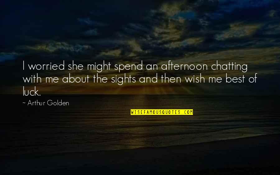 Wish You The Best Of Luck Quotes By Arthur Golden: I worried she might spend an afternoon chatting
