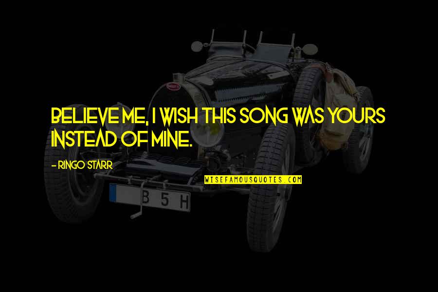 Wish You Were All Mine Quotes By Ringo Starr: Believe me, I wish this song was yours Wish You Were All Mine Quotes By Ringo Starr: Believe me, I wish this song was yours