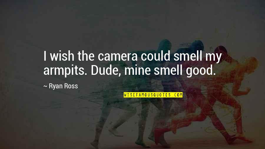 Wish You Were All Mine Quotes By Ryan Ross: I wish the camera could smell my armpits.
