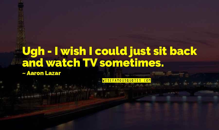 Wish You Were Back Quotes By Aaron Lazar: Ugh - I wish I could just sit