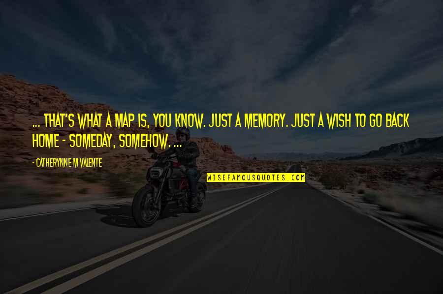 Wish You Were Back Quotes By Catherynne M Valente: ... That's what a map is, you know. Wish You Were Back Quotes By Catherynne M Valente: ... That's what a map is, you know.