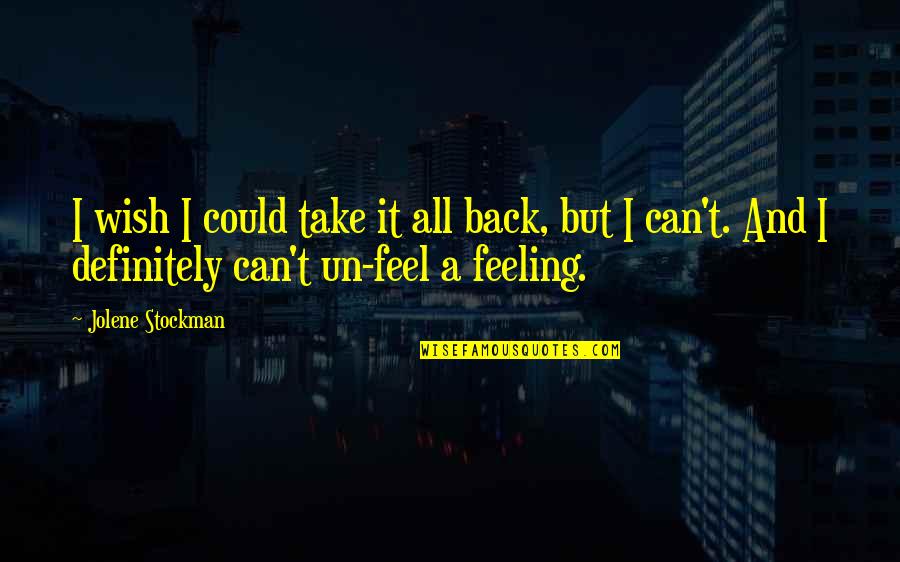 Wish You Were Back Quotes By Jolene Stockman: I wish I could take it all back, Wish You Were Back Quotes By Jolene Stockman: I wish I could take it all back,