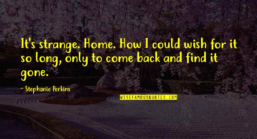 Wish You Were Back Quotes By Stephanie Perkins: It's strange. Home. How I could wish for Wish You Were Back Quotes By Stephanie Perkins: It's strange. Home. How I could wish for