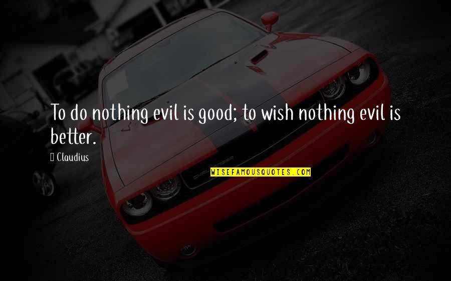 Wish You Were Better Quotes By Claudius: To do nothing evil is good; to wish