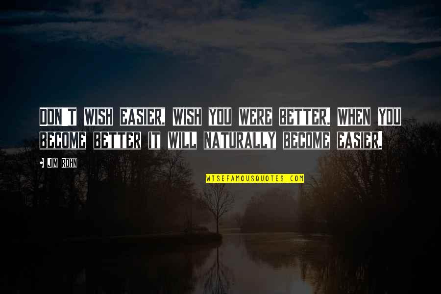 Wish You Were Better Quotes By Jim Rohn: Don't wish easier, wish you were better. When