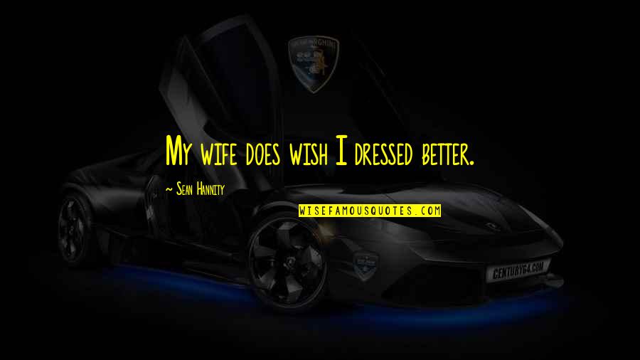 Wish You Were Better Quotes By Sean Hannity: My wife does wish I dressed better.