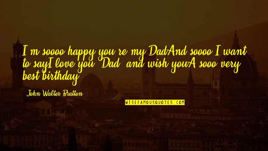Wish You Were Happy Quotes By John Walter Bratton: I'm soooo happy you're my DadAnd soooo I