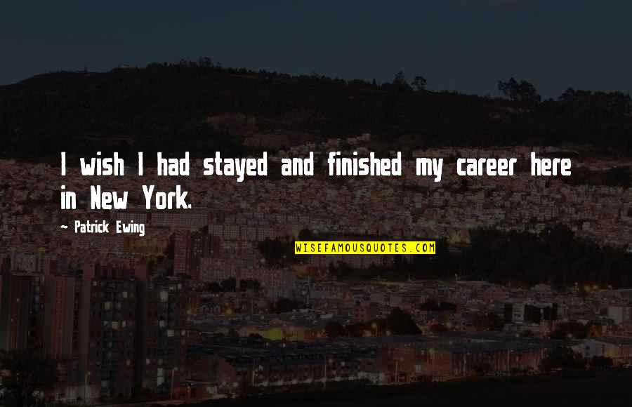 Wish You Were Here Quotes By Patrick Ewing: I wish I had stayed and finished my