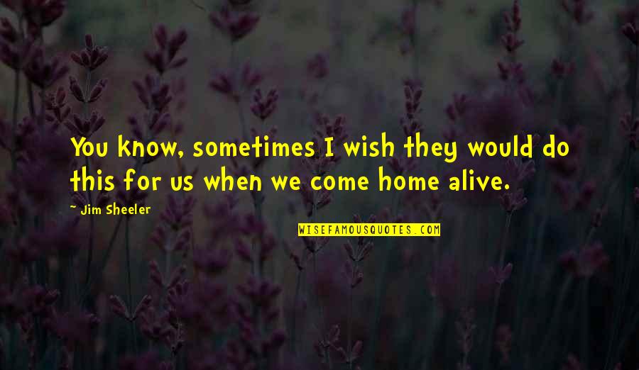 Wish You Were Home Quotes By Jim Sheeler: You know, sometimes I wish they would do