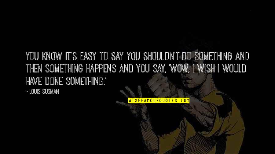 Wish You Would Say Something Quotes By Louis Susman: You know it's easy to say you shouldn't