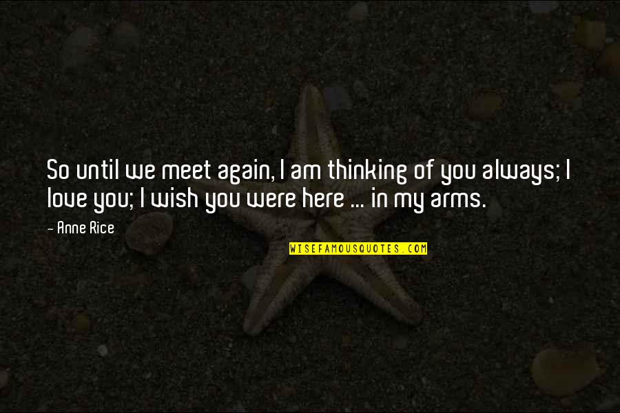 Wish Your Arms Quotes By Anne Rice: So until we meet again, I am thinking