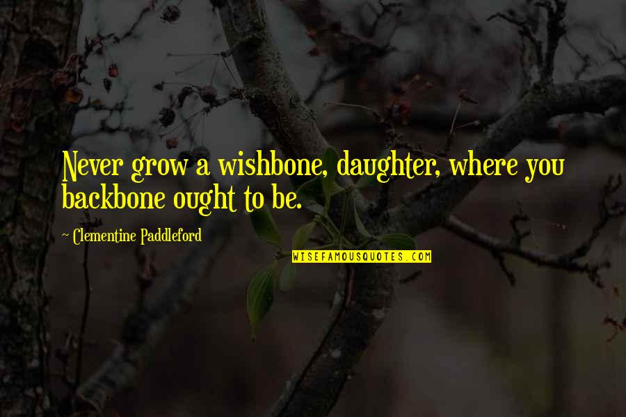 Wishbone Backbone Quotes By Clementine Paddleford: Never grow a wishbone, daughter, where you backbone