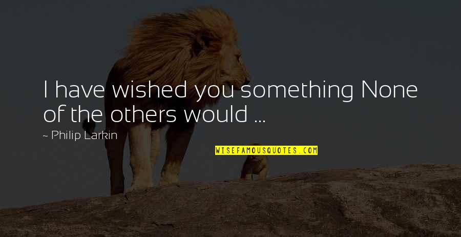 Wished And Wish Quotes By Philip Larkin: I have wished you something None of the