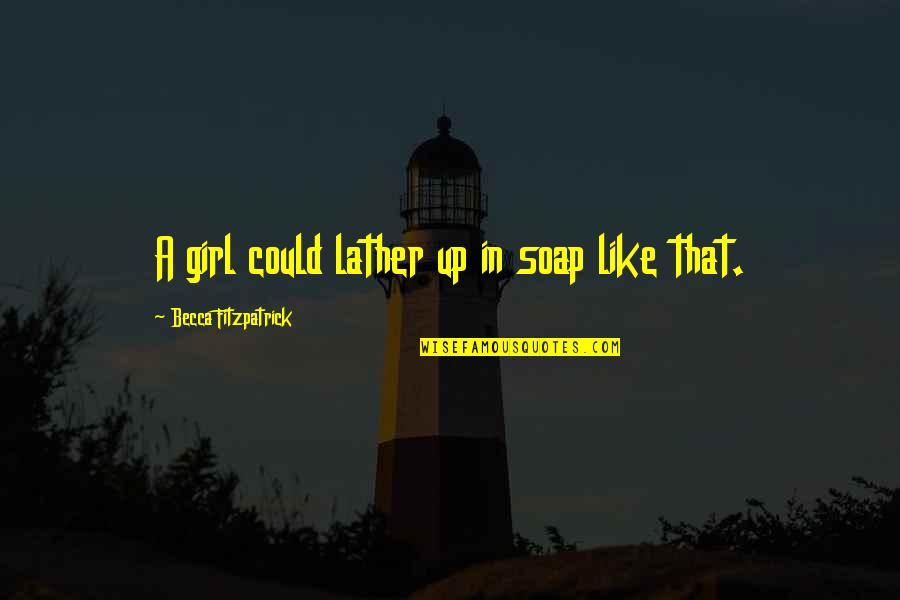 Wished As A Farewell Quotes By Becca Fitzpatrick: A girl could lather up in soap like Wished As A Farewell Quotes By Becca Fitzpatrick: A girl could lather up in soap like