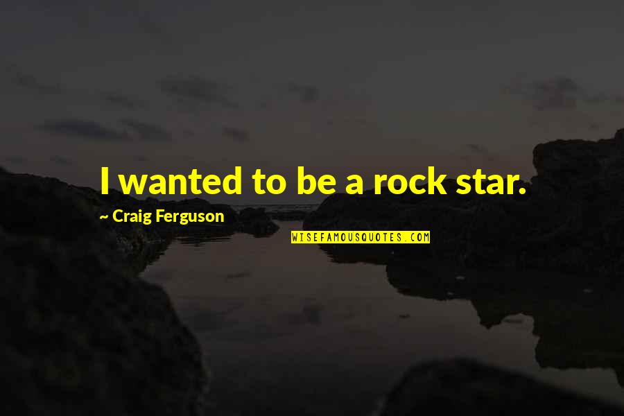 Wished As A Farewell Quotes By Craig Ferguson: I wanted to be a rock star. Wished As A Farewell Quotes By Craig Ferguson: I wanted to be a rock star.