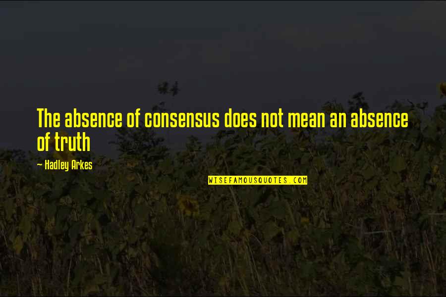 Wished As A Farewell Quotes By Hadley Arkes: The absence of consensus does not mean an Wished As A Farewell Quotes By Hadley Arkes: The absence of consensus does not mean an