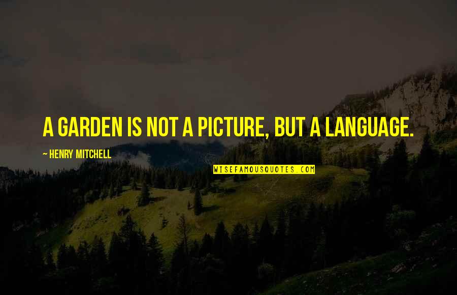 Wished As A Farewell Quotes By Henry Mitchell: A garden is not a picture, but a Wished As A Farewell Quotes By Henry Mitchell: A garden is not a picture, but a