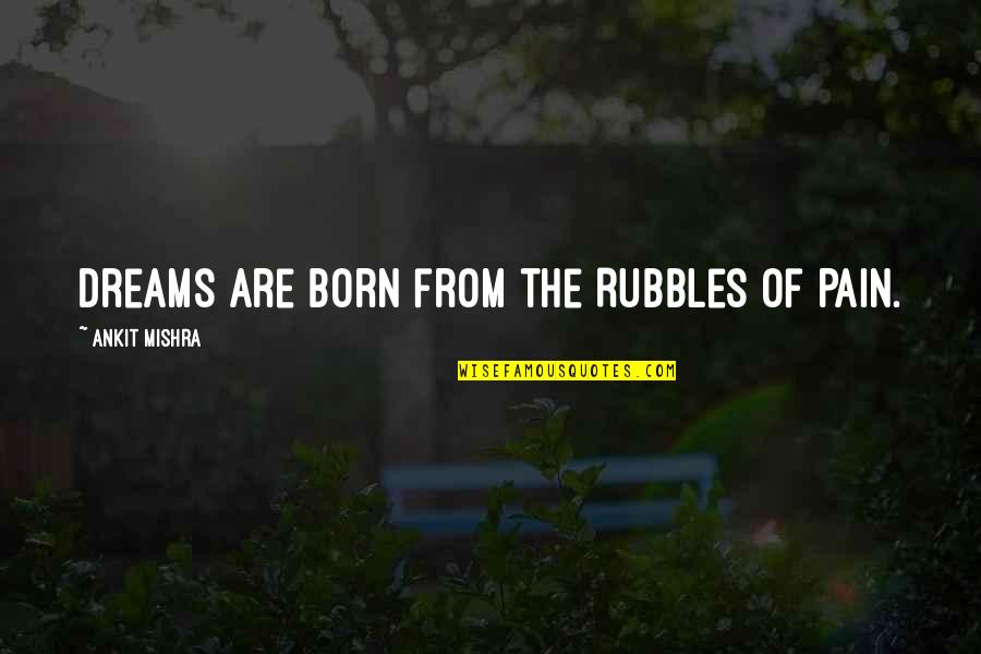 Wishes And Reality Quotes By Ankit Mishra: Dreams are born from the Rubbles of Pain.