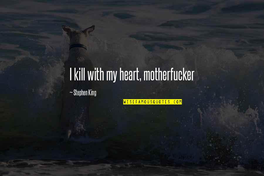 Wishes By Carlinos Ardmore Quotes By Stephen King: I kill with my heart, motherfucker Wishes By Carlinos Ardmore Quotes By Stephen King: I kill with my heart, motherfucker