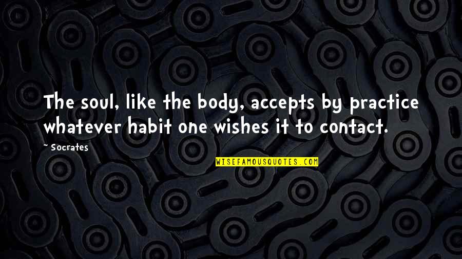 Wishes By Quotes By Socrates: The soul, like the body, accepts by practice