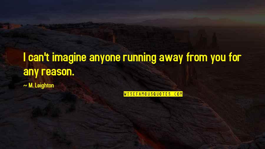 Wishes For Marriage Anniversary Quotes By M. Leighton: I can't imagine anyone running away from you