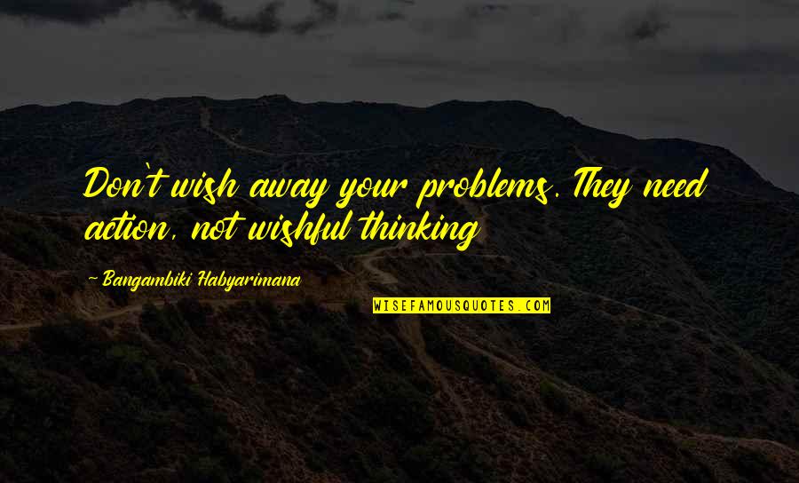 Wishes For Success Quotes By Bangambiki Habyarimana: Don't wish away your problems. They need action, Wishes For Success Quotes By Bangambiki Habyarimana: Don't wish away your problems. They need action,