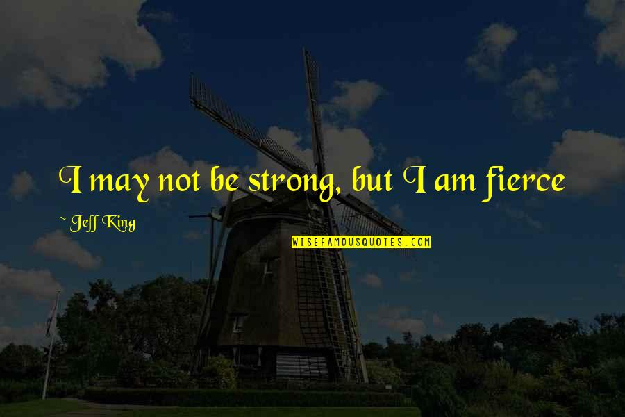 Wishes Gone Wrong Quotes By Jeff King: I may not be strong, but I am Wishes Gone Wrong Quotes By Jeff King: I may not be strong, but I am