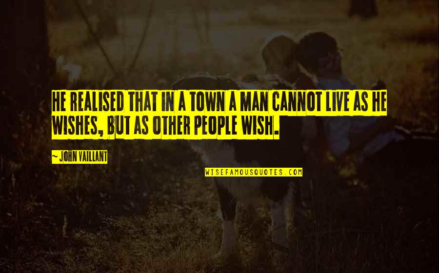 Wishes In Life Quotes By John Vaillant: He realised that in a town a man