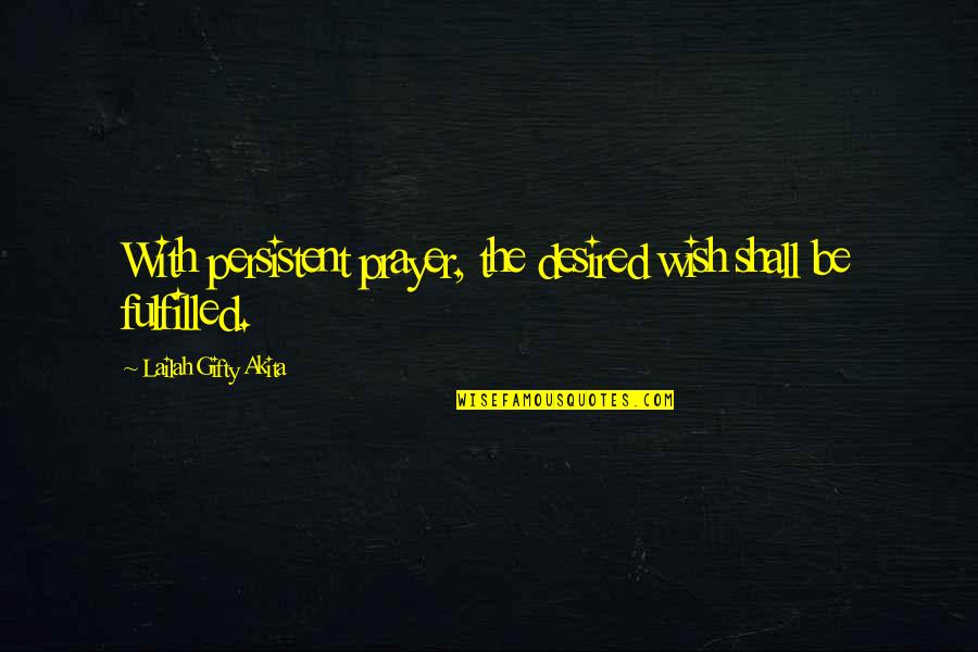 Wishes Not Fulfilled Quotes By Lailah Gifty Akita: With persistent prayer, the desired wish shall be